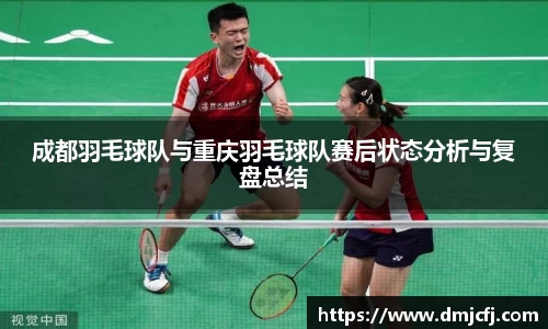 成都羽毛球队与重庆羽毛球队赛后状态分析与复盘总结
