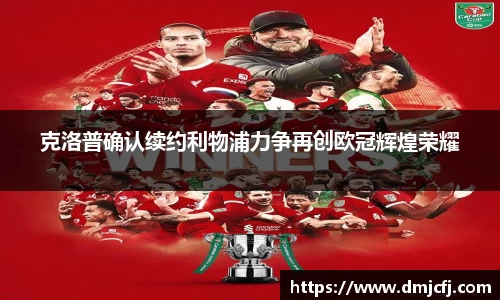 克洛普确认续约利物浦力争再创欧冠辉煌荣耀