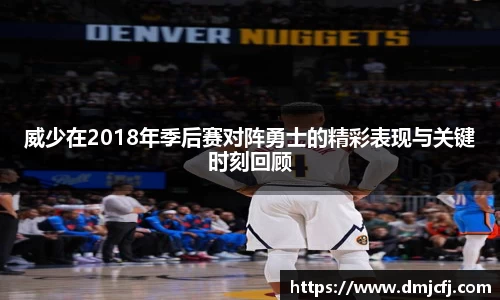 威少在2018年季后赛对阵勇士的精彩表现与关键时刻回顾